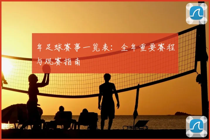年足球赛事一览表：全年重要赛程与观赛指南