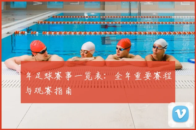 年足球赛事一览表:全年重要赛程与观赛指南