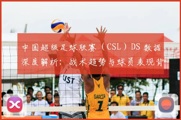 中国超级足球联赛(CSL)DS 数据深度解析:战术趋势与球员表现背后的数字真相