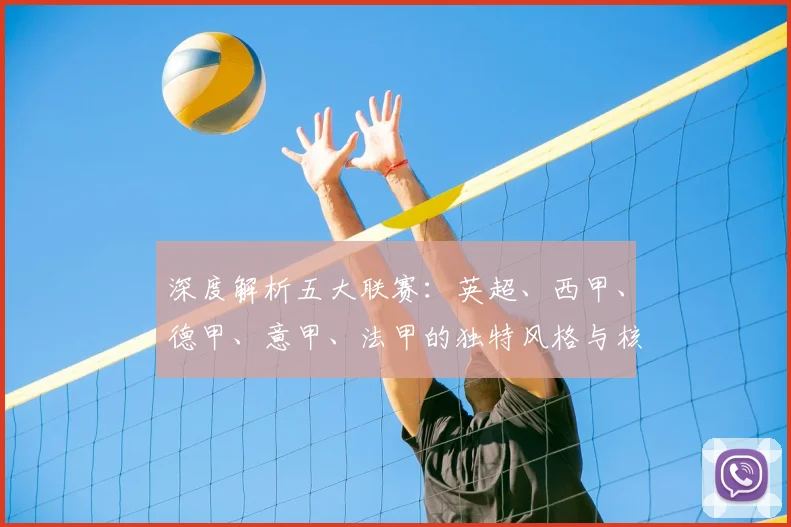 深度解析五大联赛：英超、西甲、德甲、意甲、法甲的独特风格与核心看点
