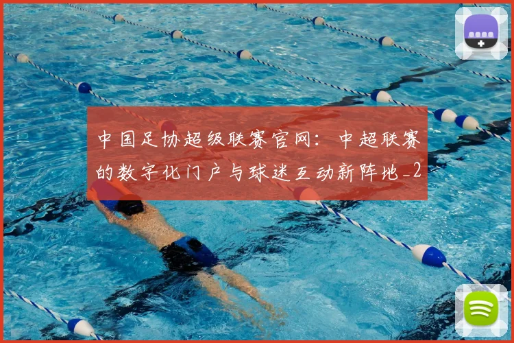 中国足协超级联赛官网:中超联赛的数字化门户与球迷互动新阵地_20260610190303