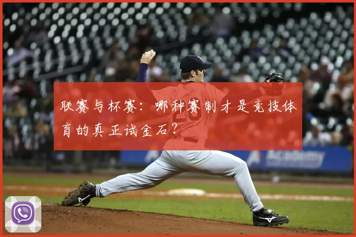 联赛与杯赛：哪种赛制才是竞技体育的真正试金石？