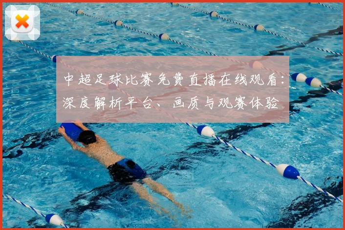中超足球比赛免费直播在线观看：深度解析平台、画质与观赛体验