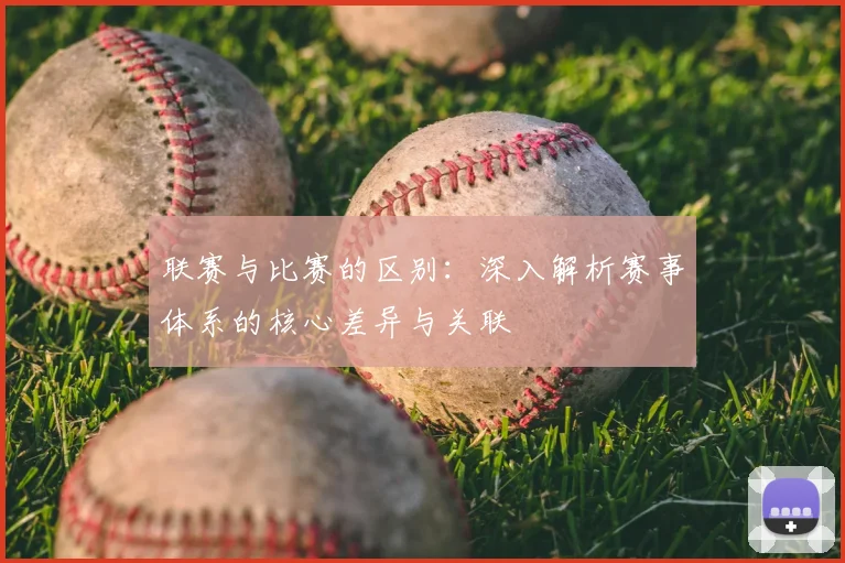 联赛与比赛的区别：深入解析赛事体系的核心差异与关联