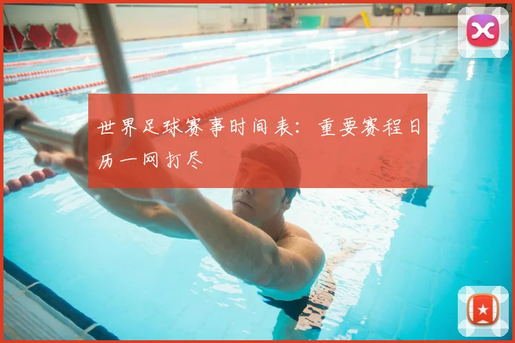 世界足球赛事时间表:重要赛程日历一网打尽